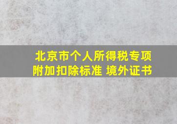 北京市个人所得税专项附加扣除标准 境外证书